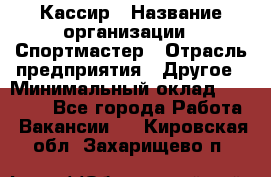 Кассир › Название организации ­ Спортмастер › Отрасль предприятия ­ Другое › Минимальный оклад ­ 28 650 - Все города Работа » Вакансии   . Кировская обл.,Захарищево п.